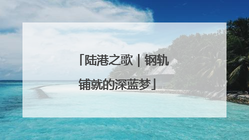 陆港之歌｜钢轨铺就的深蓝梦