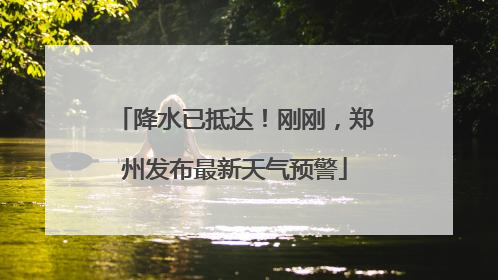 降水已抵达！刚刚，郑州发布最新天气预警