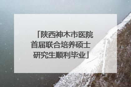 陕西神木市医院首届联合培养硕士研究生顺利毕业