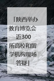 陕西举办教育博览会 近300所高校和留学机构现场答疑