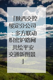 陕西交控绥定分公司：多方联动织密护路网 共绘平安交通新图景