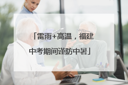 雷雨+高温，福建中考期间谨防中暑