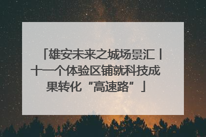 雄安未来之城场景汇丨十一个体验区铺就科技成果转化“高速路”