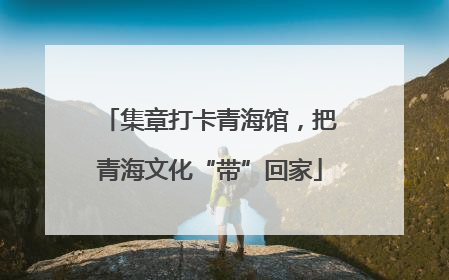 集章打卡青海馆，把青海文化“带”回家