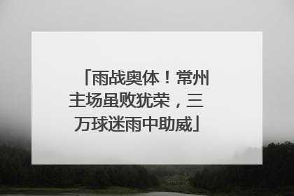 雨战奥体！常州主场虽败犹荣，三万球迷雨中助威