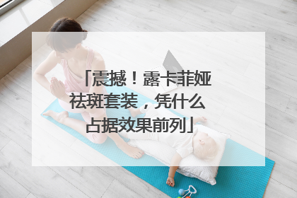 震撼！露卡菲娅祛斑套装，凭什么占据效果前列