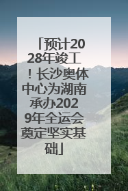 预计2028年竣工！长沙奥体中心为湖南承办2029年全运会奠定坚实基础