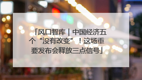 风口智库｜中国经济五个“没有改变”！这场重要发布会释放三点信号