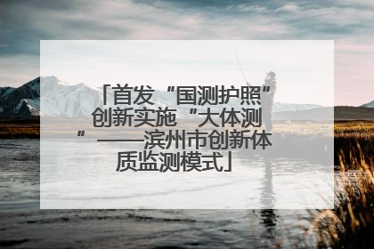首发“国测护照” 创新实施“大体测”——滨州市创新体质监测模式