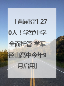 首届招生270人！学军中学全面托管 学军径山高中今年9月启用