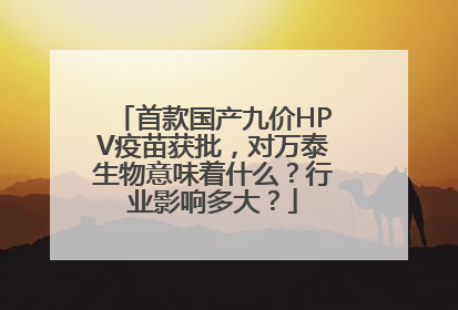 首款国产九价HPV疫苗获批，对万泰生物意味着什么？行业影响多大？
