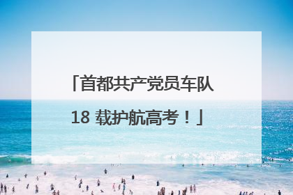 首都共产党员车队 18 载护航高考！