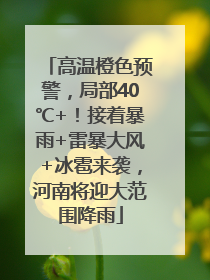 高温橙色预警，局部40℃+！接着暴雨+雷暴大风+冰雹来袭，河南将迎大范围降雨