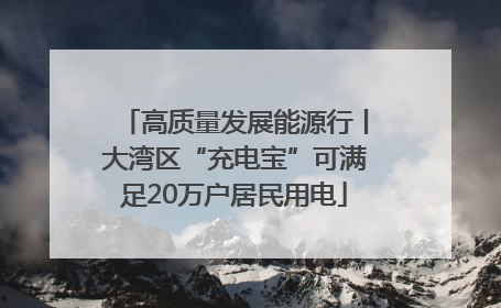 高质量发展能源行丨大湾区“充电宝”可满足20万户居民用电