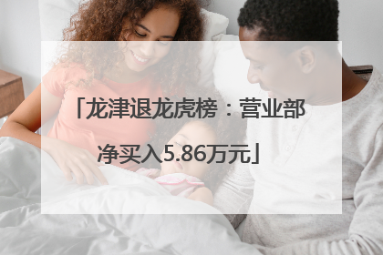 龙津退龙虎榜：营业部净买入5.86万元