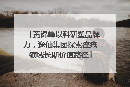 黄锦峰以科研塑品牌力，逸仙集团探索痤疮领域长期价值路径