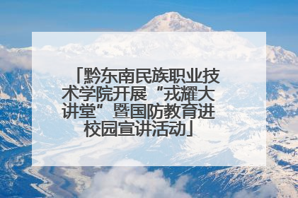 黔东南民族职业技术学院开展“戎耀大讲堂”暨国防教育进校园宣讲活动