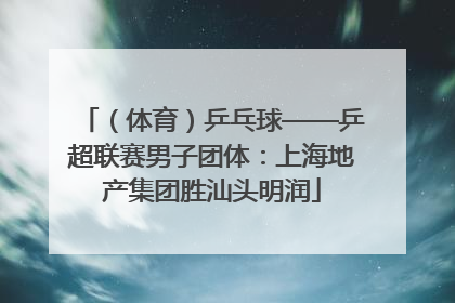 （体育）乒乓球——乒超联赛男子团体：上海地产集团胜汕头明润