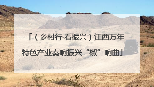 （乡村行·看振兴）江西万年特色产业奏响振兴“椒”响曲