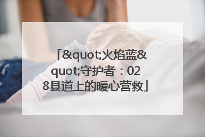 "火焰蓝"守护者：028县道上的暖心营救