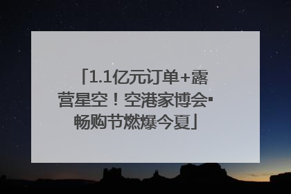 1.1亿元订单+露营星空！空港家博会▪畅购节燃爆今夏