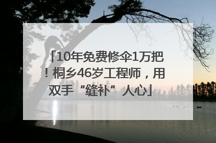 10年免费修伞1万把！桐乡46岁工程师，用双手“缝补”人心