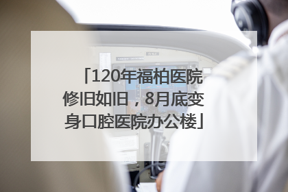 120年福柏医院修旧如旧，8月底变身口腔医院办公楼