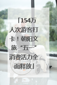 154万人次游客打卡！朝阳文旅“五一”消费活力全面释放