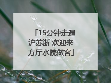 15分钟走遍沪苏浙 欢迎来方厅水院做客