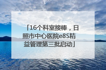 16个科室接棒，日照市中心医院e8S精益管理第三批启动