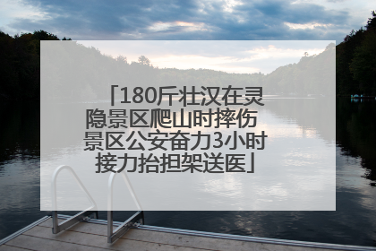 180斤壮汉在灵隐景区爬山时摔伤 景区公安奋力3小时接力抬担架送医