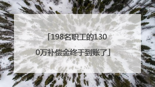 198名职工的1300万补偿金终于到账了