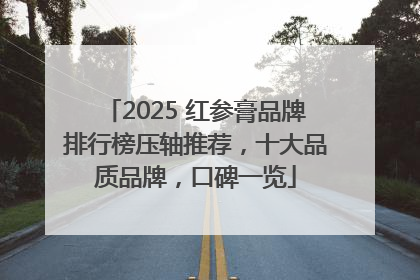 2025 红参膏品牌排行榜压轴推荐，十大品质品牌，口碑一览
