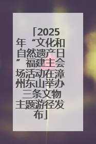 2025年“文化和自然遗产日”福建主会场活动在漳州东山举办 三条文物主题游径发布