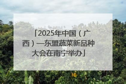 2025年中国（广西）—东盟蔬菜新品种大会在南宁举办