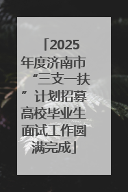 2025年度济南市“三支一扶”计划招募高校毕业生面试工作圆满完成
