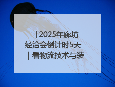 2025年廊坊经洽会倒计时5天｜看物流技术与装备“智”链未来