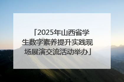 2025年山西省学生数字素养提升实践现场展演交流活动举办
