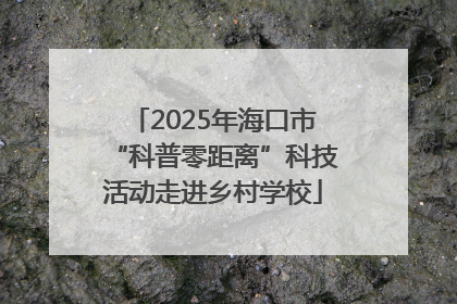2025年海口市“科普零距离”科技活动走进乡村学校