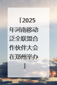 2025年河南移动泛全联盟合作伙伴大会在郑州举办