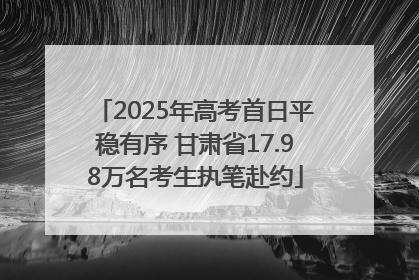 2025年高考首日平稳有序 甘肃省17.98万名考生执笔赴约