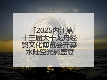 2025内江第十三届大千龙舟经贸文化博览会开幕 水陆空光影盛宴点亮甜城湖