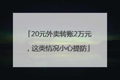 20元外卖转账2万元，这类情况小心提防
