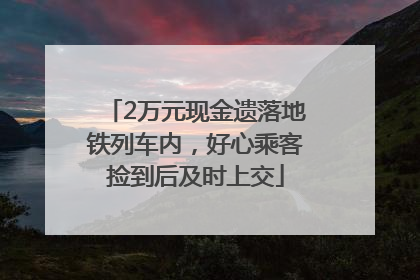 2万元现金遗落地铁列车内，好心乘客捡到后及时上交