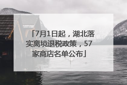 7月1日起，湖北落实离境退税政策，57家商店名单公布
