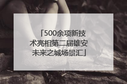 500余项新技术亮相第二届雄安未来之城场景汇