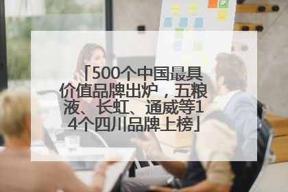 500个中国最具价值品牌出炉，五粮液、长虹、通威等14个四川品牌上榜
