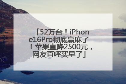 52万台！iPhone16Pro彻底赢麻了！苹果直降2500元，网友直呼买早了