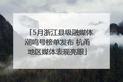5月浙江县级融媒体潮鸣号榜单发布 杭甬地区媒体表现亮眼