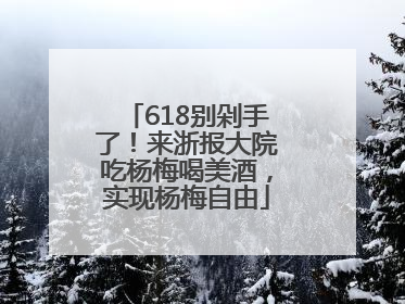 618别剁手了！来浙报大院吃杨梅喝美酒，实现杨梅自由